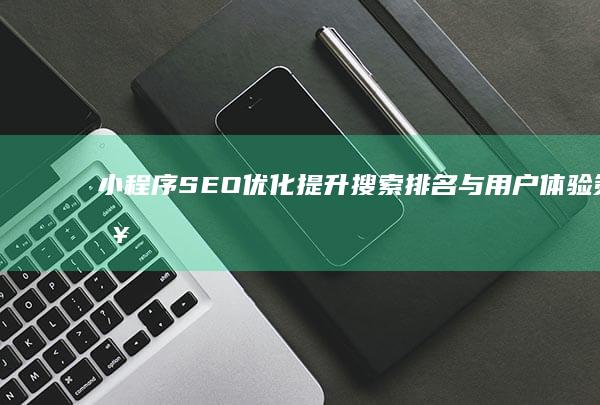 小程序SEO优化：提升搜索排名与用户体验策略